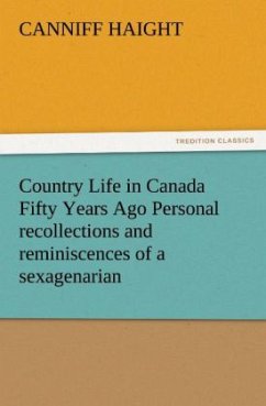 Country Life in Canada Fifty Years Ago Personal recollections and reminiscences of a sexagenarian - Haight, Canniff