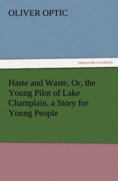 Haste and Waste, Or, the Young Pilot of Lake Champlain. a Story for Young People - Optic, Oliver