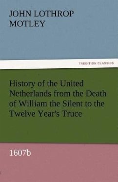 History of the United Netherlands from the Death of William the Silent to the Twelve Year's Truce, 1607b (TREDITION CLASSICS)