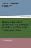 History of the United Netherlands from the Death of William the Silent to the Twelve Year's Truce, 1585e-86a