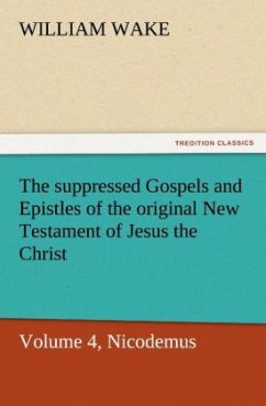 The suppressed Gospels and Epistles of the original New Testament of Jesus the Christ, Volume 4, Nicodemus - Wake, William