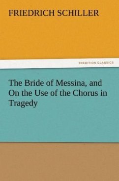 The Bride of Messina, and On the Use of the Chorus in Tragedy - Schiller, Friedrich