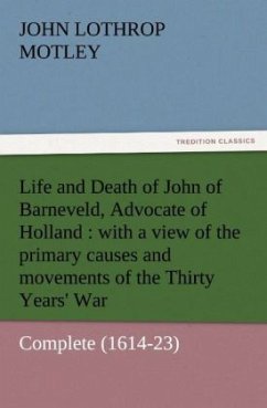Life and Death of John of Barneveld, Advocate of Holland : with a view of the primary causes and movements of the Thirty Years' War ¿ Complete (1614-23) - Motley, John Lothrop