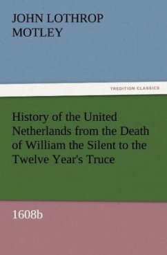 History of the United Netherlands from the Death of William the Silent to the Twelve Year's Truce, 1608b - Motley, John Lothrop