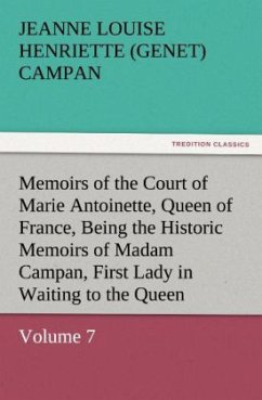 Memoirs of the Court of Marie Antoinette, Queen of France, Volume 7 Being the Historic Memoirs of Madam Campan, First Lady in Waiting to the Queen - Campan, Jeanne Louise Henriette (Genet)