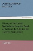 History of the United Netherlands from the Death of William the Silent to the Twelve Year's Truce, 1604-05