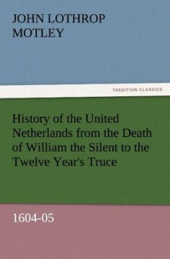 History of the United Netherlands from the Death of William the Silent to the Twelve Year's Truce, 1604-05 (TREDITION CLASSICS)