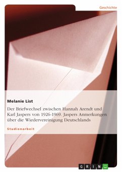 Der Briefwechsel zwischen Hannah Arendt und Karl Jaspers von 1926-1969. Jaspers Anmerkungen über die Wiedervereinigung Deutschlands - List, Melanie