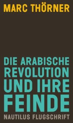 Die arabische Revolution und ihre Feinde - Thörner, Marc