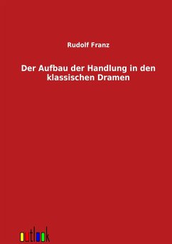 Der Aufbau der Handlung in den klassischen Dramen - Franz, Rudolf