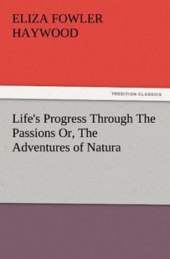 Life's Progress Through The Passions Or, The Adventures of Natura - Haywood, Eliza Fowler