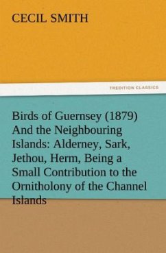 Birds of Guernsey (1879) And the Neighbouring Islands: Alderney, Sark, Jethou, Herm, Being a Small Contribution to the Ornitholony of the Channel Islands - Smith, Cecil