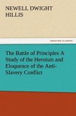 The Battle of Principles A Study of the Heroism and Eloquence of the Anti-Slavery Conflict