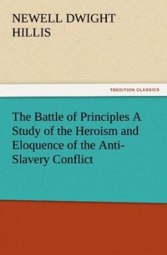 The Battle of Principles A Study of the Heroism and Eloquence of the Anti-Slavery Conflict - Hillis, Newell Dwight