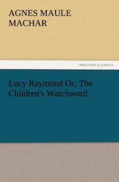 Lucy Raymond Or, The Children's Watchword - Machar, Agnes Maule