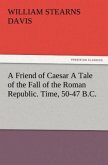 A Friend of Caesar A Tale of the Fall of the Roman Republic. Time, 50-47 B.C.