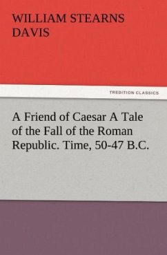 A Friend of Caesar A Tale of the Fall of the Roman Republic. Time, 50-47 B.C. - Davis, William Stearns