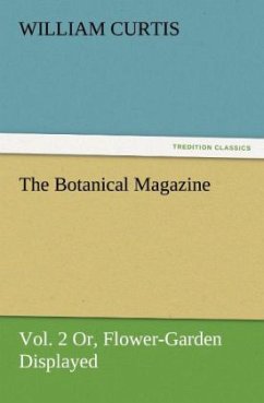The Botanical Magazine, Vol. 2 or Flower-Garden Displayed - Curtis, William