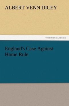 England's Case Against Home Rule - Dicey, Albert Venn