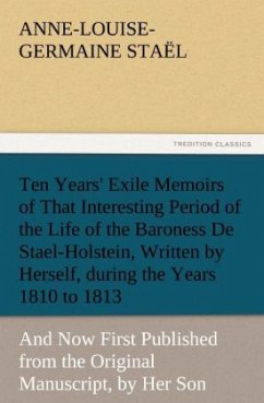 Ten Years' Exile Memoirs of That Interesting Period of the Life of the Baroness De Stael-Holstein, Written by Herself, during the Years 1810, 1811, 1812, and 1813, and Now First Published from the Original Manuscript, by Her Son. - Staël, Germaine de