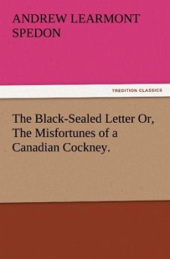 The Black-Sealed Letter Or, The Misfortunes of a Canadian Cockney. - Spedon, Andrew Learmont