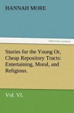 Stories for the Young Or, Cheap Repository Tracts: Entertaining, Moral, and Religious. Vol. VI.