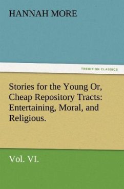 Stories for the Young Or, Cheap Repository Tracts: Entertaining, Moral, and Religious. Vol. VI. - More, Hannah