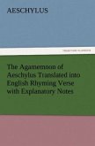 The Agamemnon of Aeschylus Translated into English Rhyming Verse with Explanatory Notes
