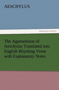 The Agamemnon of Aeschylus Translated into English Rhyming Verse with Explanatory Notes - Aischylos