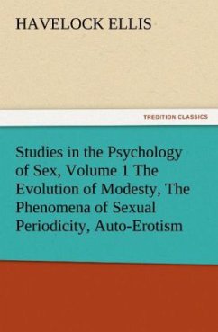 Studies in the Psychology of Sex, Volume 1 The Evolution of Modesty, The Phenomena of Sexual Periodicity, Auto-Erotism - Ellis, Havelock