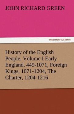 History of the English People, Volume I Early England, 449-1071, Foreign Kings, 1071-1204, The Charter, 1204-1216 - Green, John R.