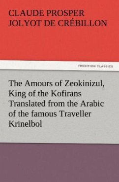 The Amours of Zeokinizul, King of the Kofirans Translated from the Arabic of the famous Traveller Krinelbol - Crebillon, Claude, d. Jüng.