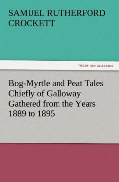 Bog-Myrtle and Peat Tales Chiefly of Galloway Gathered from the Years 1889 to 1895 - Crockett, Samuel R.