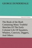 The Book of the Bush Containing Many Truthful Sketches Of The Early Colonial Life Of Squatters, Whalers, Convicts, Diggers, And Others Who Left Their Native Land And Never Returned