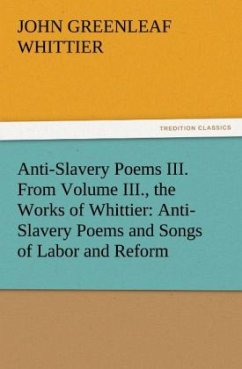 Anti-Slavery Poems III. From Volume III., the Works of Whittier: Anti-Slavery Poems and Songs of Labor and Reform - Whittier, John Greenleaf