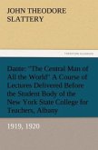 Dante: &quote;The Central Man of All the World&quote; A Course of Lectures Delivered Before the Student Body of the New York State College for Teachers, Albany, 1919, 1920