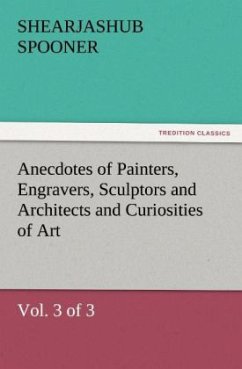 Anecdotes of Painters, Engravers, Sculptors and Architects and Curiosities of Art (Vol. 3 of 3) - Spooner, Shearjashub