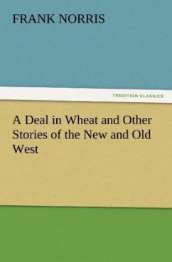 A Deal in Wheat and Other Stories of the New and Old West - Norris, Frank