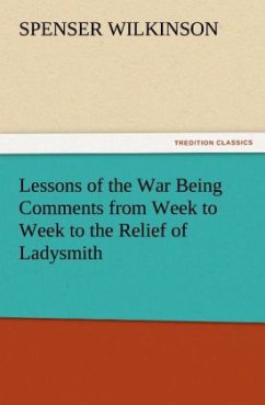 Lessons of the War Being Comments from Week to Week to the Relief of Ladysmith - Wilkinson, Spenser