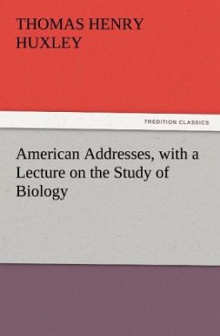 American Addresses, with a Lecture on the Study of Biology - Huxley, Thomas H.