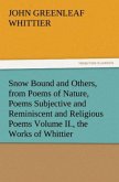 Snow Bound and Others, from Poems of Nature, Poems Subjective and Reminiscent and Religious Poems Volume II., the Works of Whittier