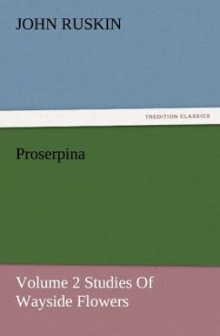 Proserpina, Volume 2 Studies Of Wayside Flowers - Ruskin, John