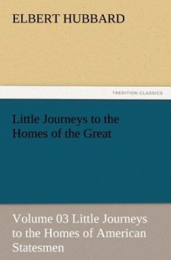 Little Journeys to the Homes of the Great - Volume 03 Little Journeys to the Homes of American Statesmen - Hubbard, Elbert