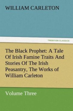 The Black Prophet: A Tale Of Irish Famine Traits And Stories Of The Irish Peasantry, The Works of William Carleton, Volume Three - Carleton, William