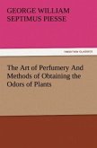 The Art of Perfumery And Methods of Obtaining the Odors of Plants