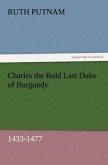 Charles the Bold Last Duke of Burgundy, 1433-1477