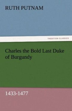Charles the Bold Last Duke of Burgundy, 1433-1477 - Putnam, Ruth
