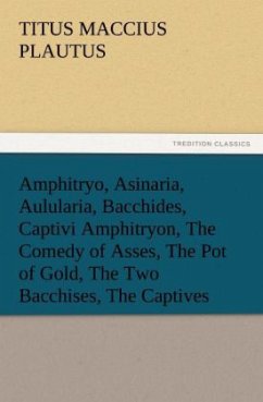 Amphitryo, Asinaria, Aulularia, Bacchides, Captivi Amphitryon, The Comedy of Asses, The Pot of Gold, The Two Bacchises, The Captives - Plautus