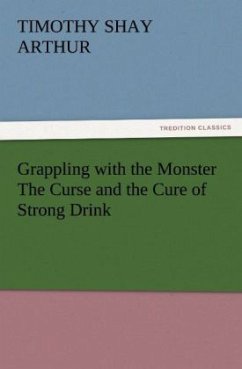 Grappling with the Monster The Curse and the Cure of Strong Drink - Arthur, Timothy Shay