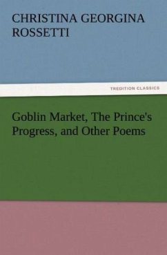 Goblin Market, The Prince's Progress, and Other Poems - Rossetti, Christina Georgina